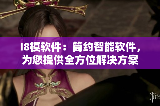 I8模軟件：簡約智能軟件，為您提供全方位解決方案