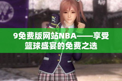 9免費(fèi)版網(wǎng)站NBA——享受籃球盛宴的免費(fèi)之選