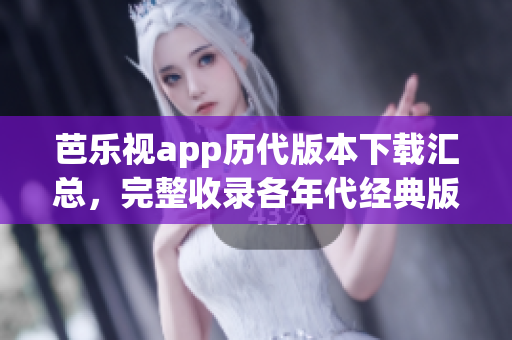 芭樂視app歷代版本下載匯總，完整收錄各年代經(jīng)典版本