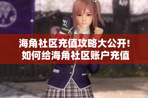 海角社區(qū)充值攻略大公開! 如何給海角社區(qū)賬戶充值 