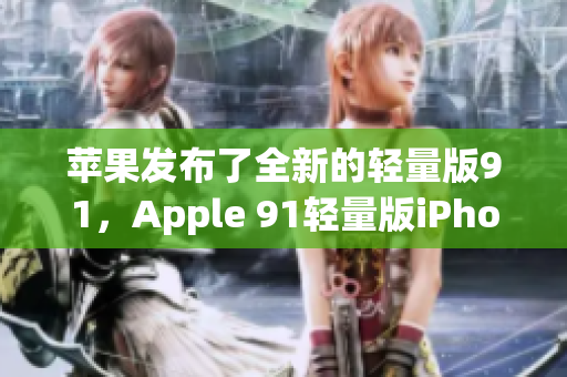 蘋果發(fā)布了全新的輕量版91，Apple 91輕量版iPhone手機(jī)更新發(fā)布