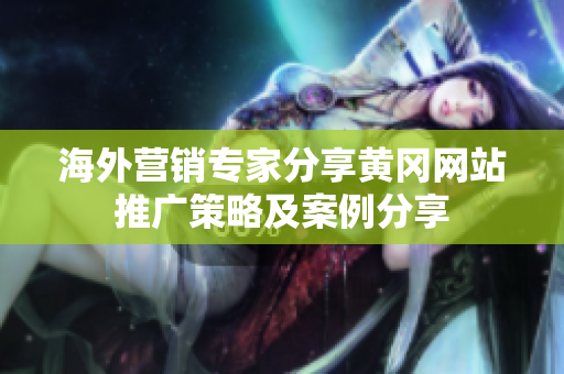 海外營銷專家分享黃岡網(wǎng)站推廣策略及案例分享