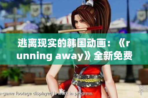 逃離現(xiàn)實(shí)的韓國動畫：《running away》全新免費(fèi)版震撼登場