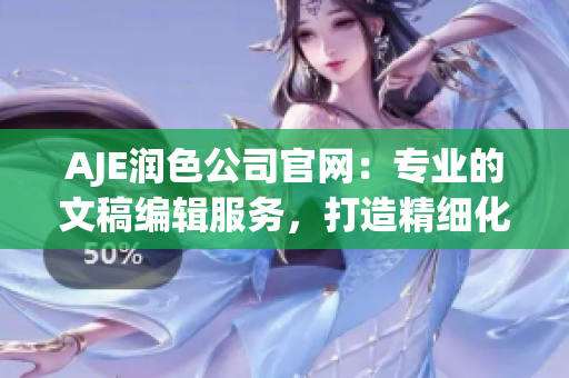 AJE潤(rùn)色公司官網(wǎng)：專業(yè)的文稿編輯服務(wù)，打造精細(xì)化溝通
