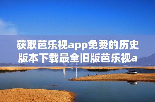 獲取芭樂視app免費的歷史版本下載最全舊版芭樂視app安裝包分享