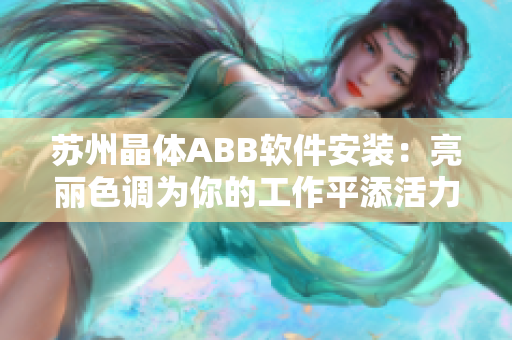 蘇州晶體ABB軟件安裝：亮麗色調(diào)為你的工作平添活力
