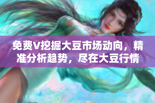 免費V挖掘大豆市場動向，精準分析趨勢，盡在大豆行情網(wǎng)