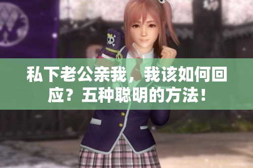 私下老公親我，我該如何回應(yīng)？五種聰明的方法！