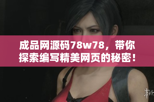 成品網(wǎng)源碼78w78，帶你探索編寫精美網(wǎng)頁的秘密！