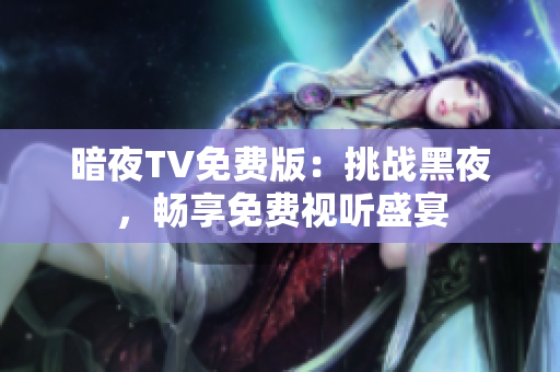 暗夜TV免費版：挑戰(zhàn)黑夜，暢享免費視聽盛宴