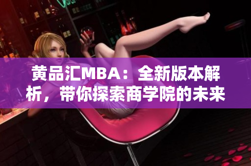 黃品匯MBA：全新版本解析，帶你探索商學(xué)院的未來路徑