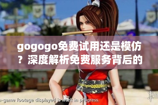 gogogo免費試用還是模仿？深度解析免費服務背后的秘密