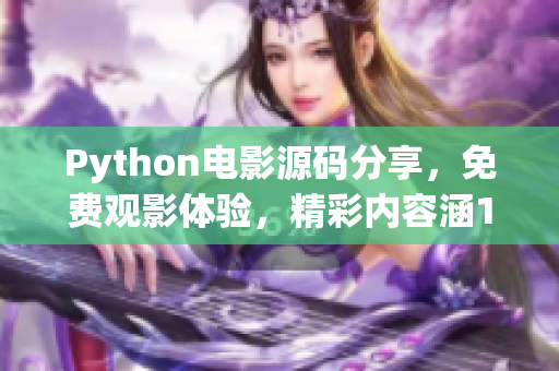 Python電影源碼分享，免費(fèi)觀影體驗(yàn)，精彩內(nèi)容涵17C
