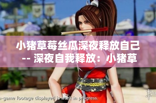 小豬草莓絲瓜深夜釋放自己 -- 深夜自我釋放：小豬草莓絲瓜的故事