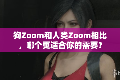 狗Zoom和人類Zoom相比，哪個更適合你的需要？