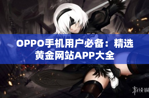 OPPO手機用戶必備：精選黃金網站APP大全