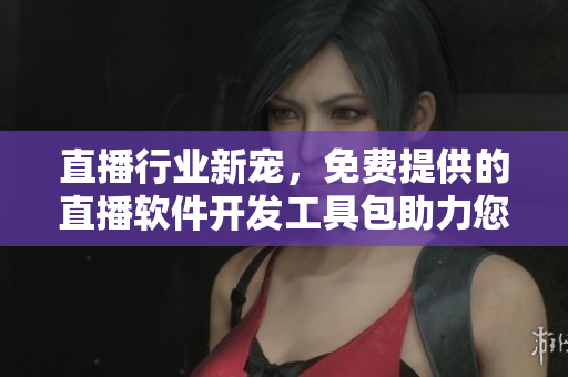 直播行業(yè)新寵，免費(fèi)提供的直播軟件開(kāi)發(fā)工具包助力您快速構(gòu)建直播平臺(tái)