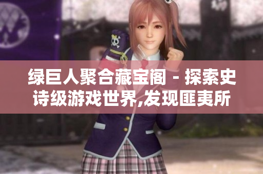綠巨人聚合藏寶閣－探索史詩(shī)級(jí)游戲世界,發(fā)現(xiàn)匪夷所思的寶藏
