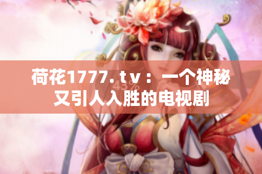 荷花1777. tⅴ：一個(gè)神秘又引人入勝的電視劇