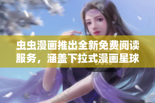蟲蟲漫畫推出全新免費閱讀服務，涵蓋下拉式漫畫星球的精彩內容