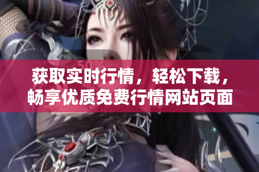 獲取實(shí)時(shí)行情，輕松下載，暢享優(yōu)質(zhì)免費(fèi)行情網(wǎng)站頁面