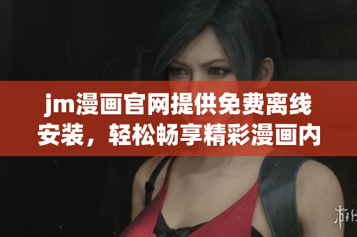 jm漫畫官網(wǎng)提供免費(fèi)離線安裝，輕松暢享精彩漫畫內(nèi)容