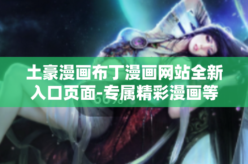 土豪漫畫布丁漫畫網(wǎng)站全新入口頁面-專屬精彩漫畫等你來探索