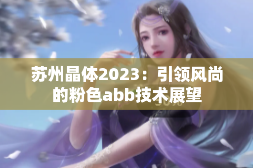蘇州晶體2023：引領(lǐng)風(fēng)尚的粉色abb技術(shù)展望