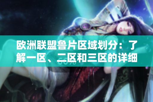 歐洲聯(lián)盟魯片區(qū)域劃分：了解一區(qū)、二區(qū)和三區(qū)的詳細(xì)信息