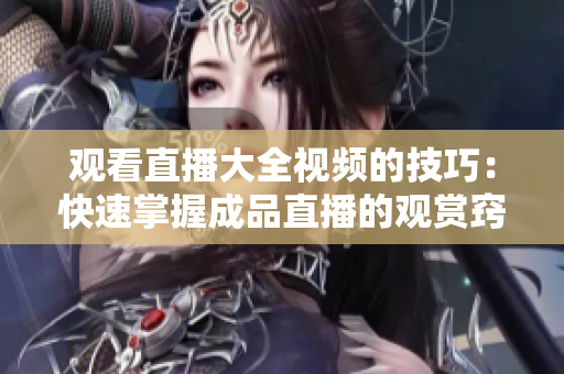 觀看直播大全視頻的技巧：快速掌握成品直播的觀賞竅門