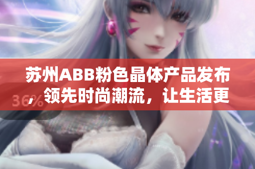 蘇州ABB粉色晶體產(chǎn)品發(fā)布，領(lǐng)先時(shí)尚潮流，讓生活更加美麗多彩