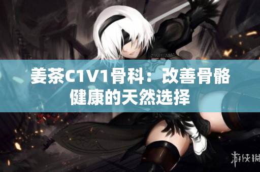 姜茶C1V1骨科：改善骨骼健康的天然選擇