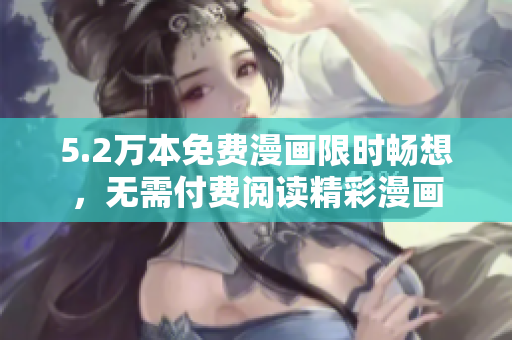 5.2萬(wàn)本免費(fèi)漫畫(huà)限時(shí)暢想，無(wú)需付費(fèi)閱讀精彩漫畫(huà)