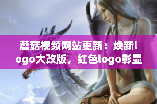 蘑菇視頻網(wǎng)站更新：煥新logo大改版，紅色logo彰顯時尚魅力
