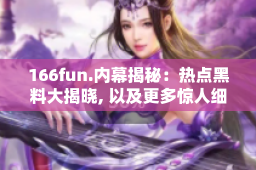 166fun.內(nèi)幕揭秘：熱點黑料大揭曉, 以及更多驚人細節(jié)揭露