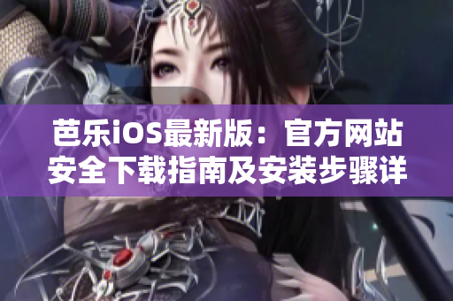 芭樂iOS最新版：官方網(wǎng)站安全下載指南及安裝步驟詳解