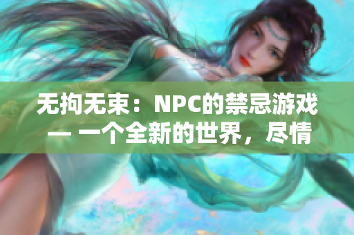 無拘無束：NPC的禁忌游戲 — 一個全新的世界，盡情揮灑你的自由，不受束縛的游戲體驗。