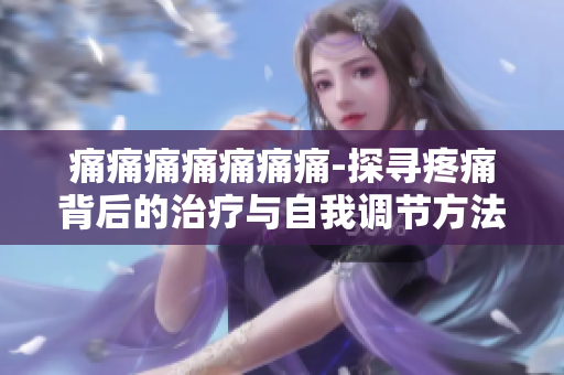 痛痛痛痛痛痛痛-探尋疼痛背后的治療與自我調節(jié)方法