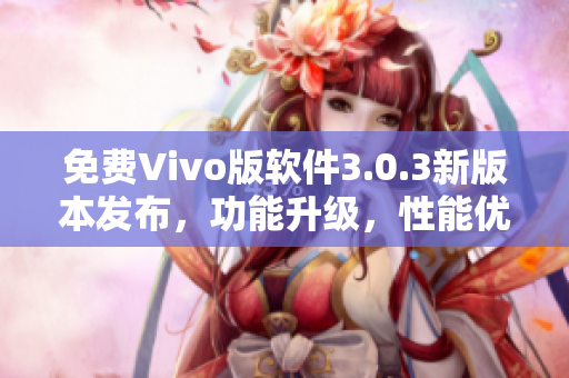 免費Vivo版軟件3.0.3新版本發(fā)布，功能升級，性能優(yōu)化