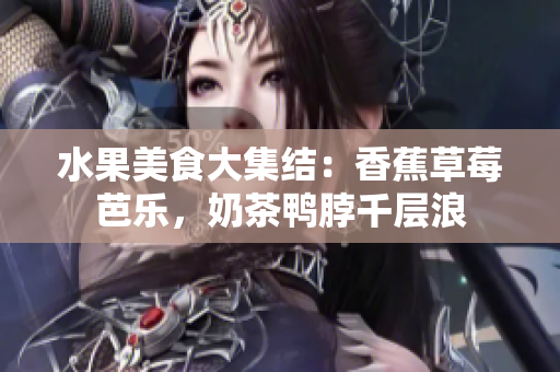 水果美食大集結(jié)：香蕉草莓芭樂，奶茶鴨脖千層浪