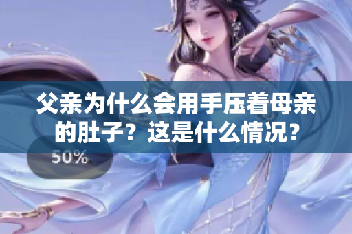父親為什么會(huì)用手壓著母親的肚子？這是什么情況？