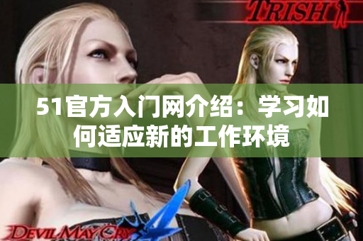 51官方入門網(wǎng)介紹：學(xué)習(xí)如何適應(yīng)新的工作環(huán)境