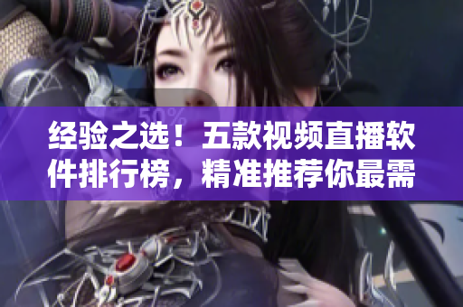 經(jīng)驗(yàn)之選！五款視頻直播軟件排行榜，精準(zhǔn)推薦你最需要的那一個(gè)