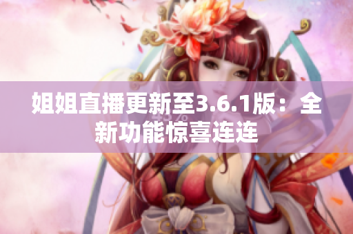 姐姐直播更新至3.6.1版：全新功能驚喜連連