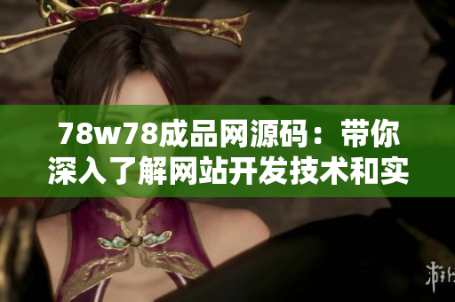 78w78成品網(wǎng)源碼：帶你深入了解網(wǎng)站開發(fā)技術(shù)和實(shí)戰(zhàn)經(jīng)驗(yàn)