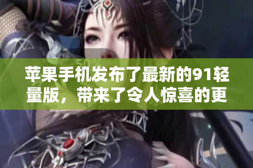 蘋果手機發(fā)布了最新的91輕量版，帶來了令人驚喜的更新。