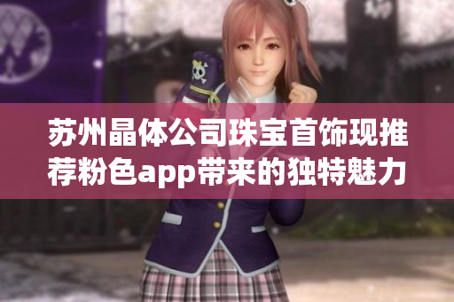 蘇州晶體公司珠寶首飾現推薦粉色app帶來的獨特魅力