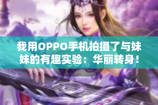 我用OPPO手機(jī)拍攝了與妹妹的有趣實(shí)驗(yàn)：華麗轉(zhuǎn)身！
