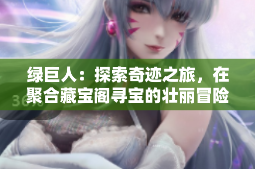 綠巨人：探索奇跡之旅，在聚合藏寶閣尋寶的壯麗冒險(xiǎn)
