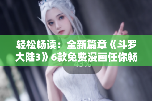 輕松暢讀：全新篇章《斗羅大陸3》6款免費漫畫任你暢享